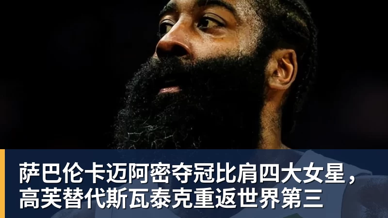 尊龙凯时萨巴伦卡迈阿密夺冠比肩四大女星，高芙替代斯瓦泰克重返世界第三