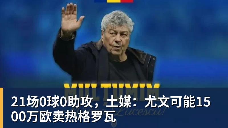 尊龙凯时21场0球0助攻，土媒：尤文可能1500万欧卖热格罗瓦