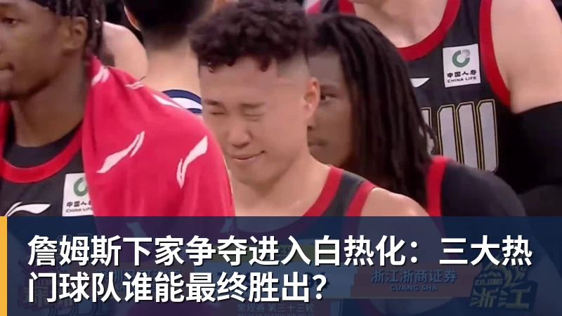 尊龙凯时詹姆斯下家争夺进入白热化：三大热门球队谁能最终胜出？