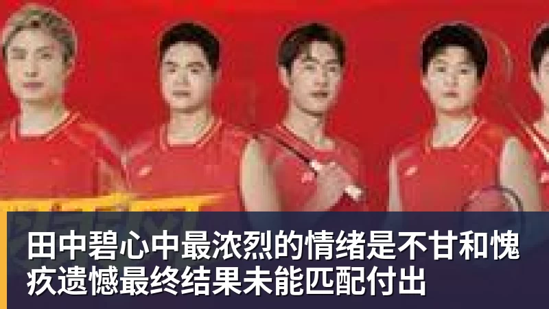 尊龙凯时田中碧心中最浓烈的情绪是不甘和愧疚遗憾最终结果未能匹配付出
