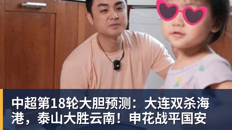 尊龙凯时中超第18轮大胆预测：大连双杀海港，泰山大胜云南！申花战平国安